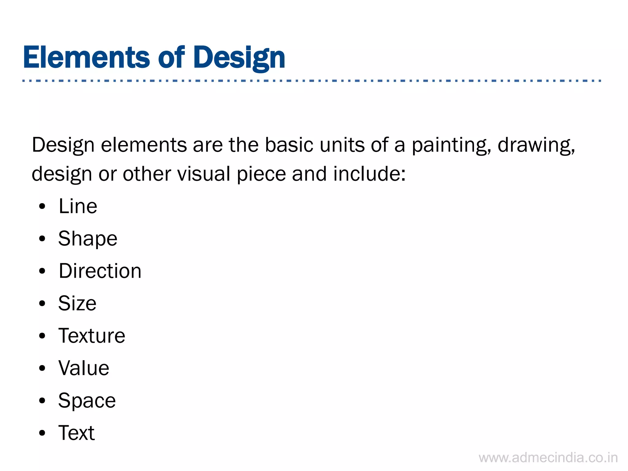 Elements of Design
Design elements are the basic units of a painting, drawing,
design or other visual piece and include:
● Line
● Shape
● Direction
● Size
● Texture
● Value
● Space
● Text
www.admecindia.co.in
 