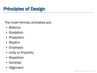 Principles of Design
The most intrinsic principles are:
● Balance
● Gradation
● Proportion
● Rhythm
● Emphasis
● Unity or Proximity
● Repetition
● Contrast
● Alignment
www.admecindia.co.in
 