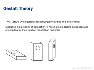 Gestalt Theory
Invariance (we’re good at recognizing similarities and differences)
Invariance is a property of perception in which simple objects are recognized
independent of their rotation, translation and scale.
www.admecindia.co.in
 