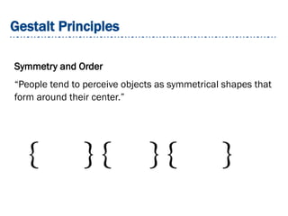 Gestalt Principles
Symmetry and Order
“People tend to perceive objects as symmetrical shapes that
form around their center.”
 