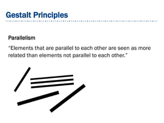 Gestalt Principles
Parallelism
“Elements that are parallel to each other are seen as more
related than elements not parallel to each other.”
 