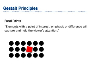 Gestalt Principles
Focal Points
“Elements with a point of interest, emphasis or difference will
capture and hold the viewer’s attention.”
 