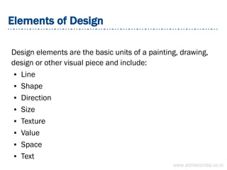 Elements of Design
Design elements are the basic units of a painting, drawing,
design or other visual piece and include:
● Line
● Shape
● Direction
● Size
● Texture
● Value
● Space
● Text
www.admecindia.co.in
 