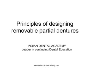 Principles of designing
removable partial dentures
INDIAN DENTAL ACADEMY
Leader in continuing Dental Education
www.indiandentalacademy.com
 
