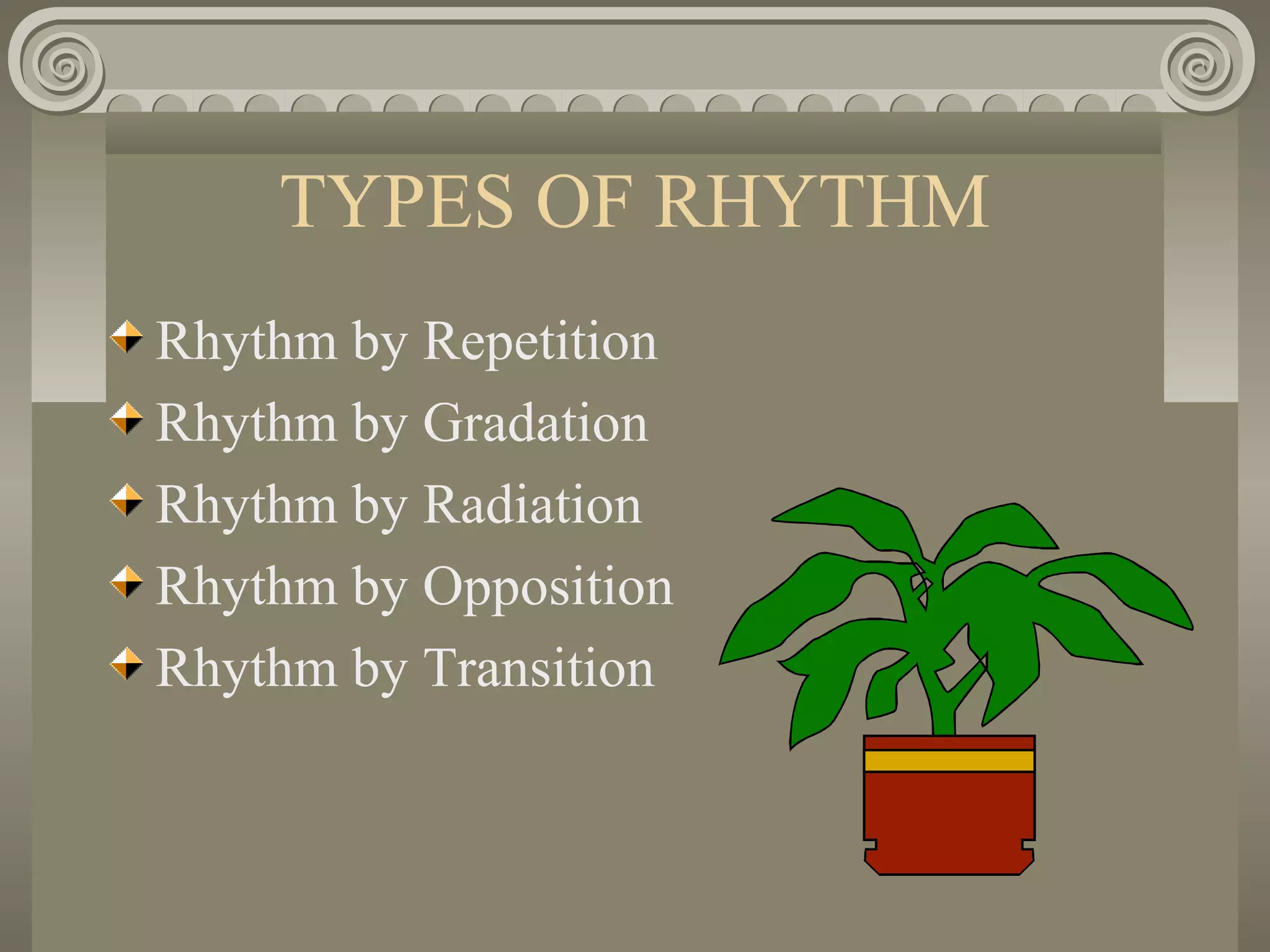 TYPES OF RHYTHM
Rhythm by Repetition
Rhythm by Gradation
Rhythm by Radiation
Rhythm by Opposition
Rhythm by Transition
 