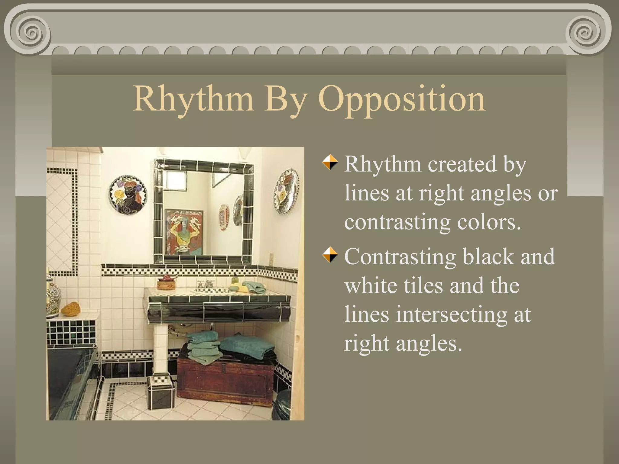 Rhythm By Opposition
Rhythm created by
lines at right angles or
contrasting colors.
Contrasting black and
white tiles and the
lines intersecting at
right angles.
 
