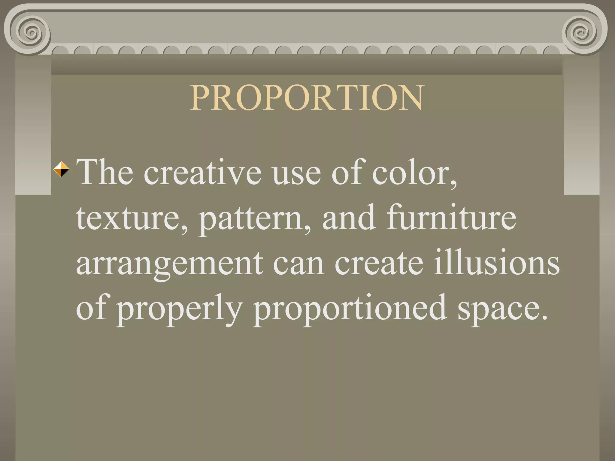 PROPORTION
The creative use of color,
texture, pattern, and furniture
arrangement can create illusions
of properly proportioned space.
 