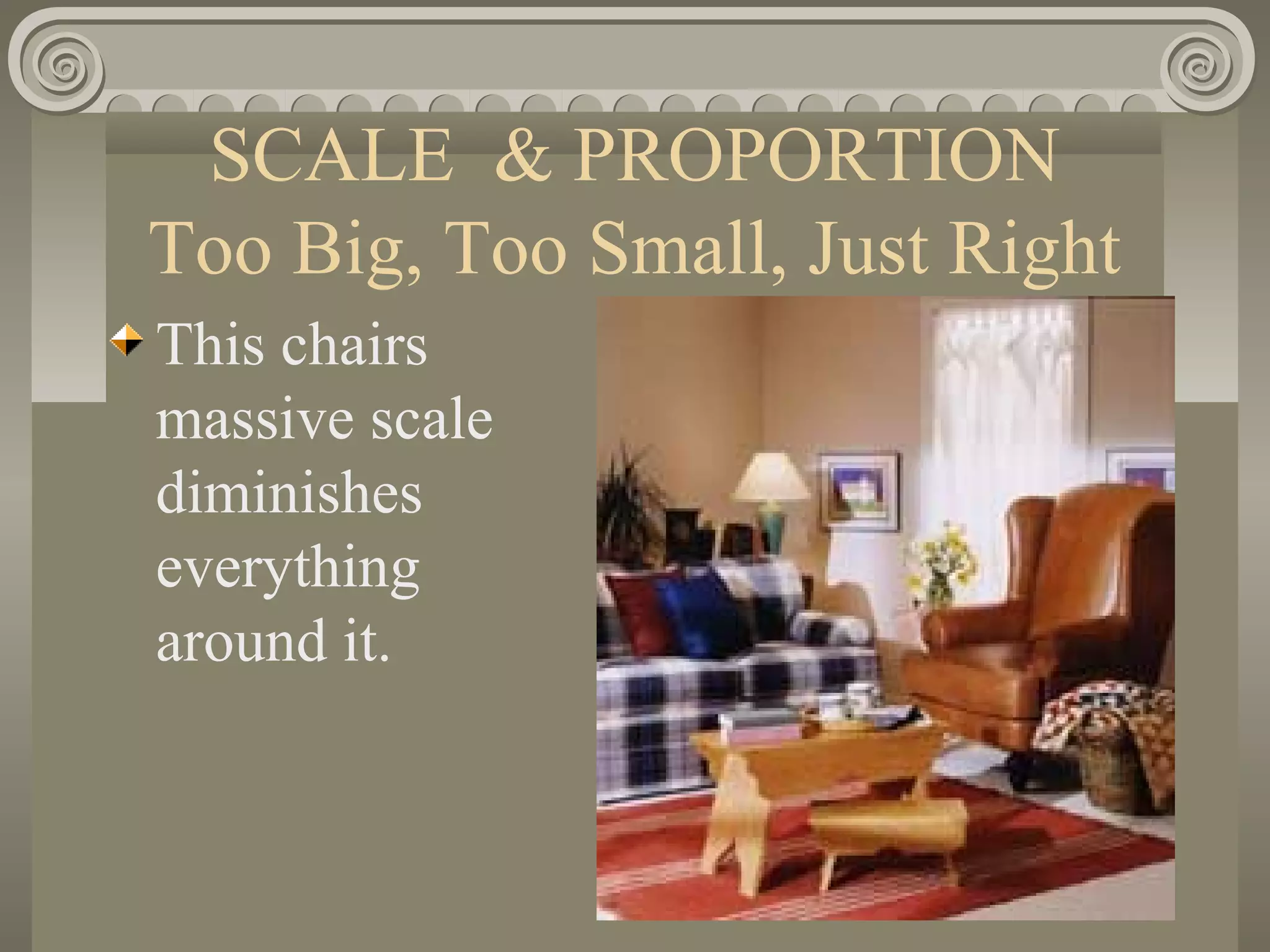 SCALE & PROPORTION
Too Big, Too Small, Just Right
This chairs
massive scale
diminishes
everything
around it.
 