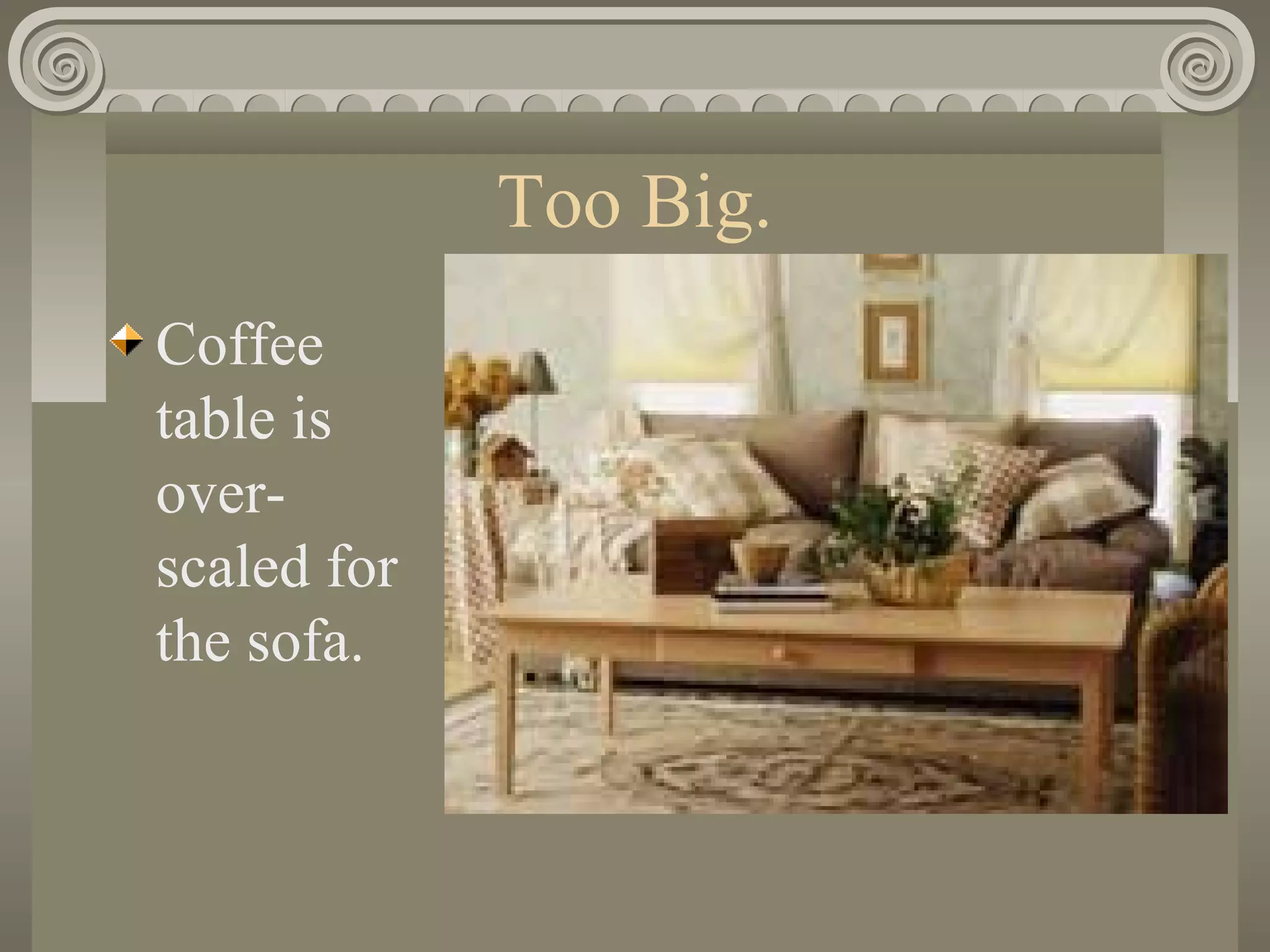 Too Big.
Coffee
table is
over-
scaled for
the sofa.
 