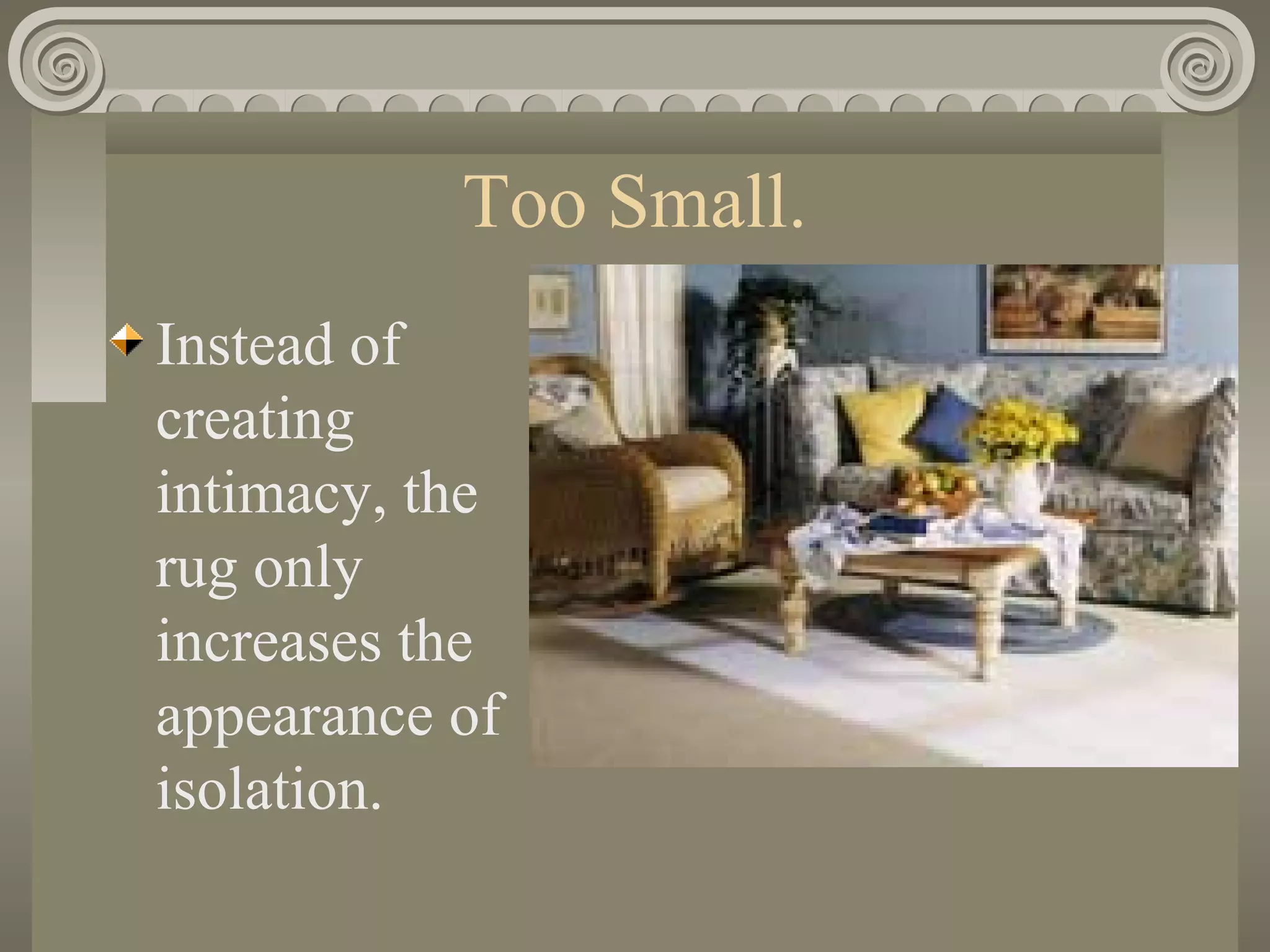 Too Small.
Instead of
creating
intimacy, the
rug only
increases the
appearance of
isolation.
 
