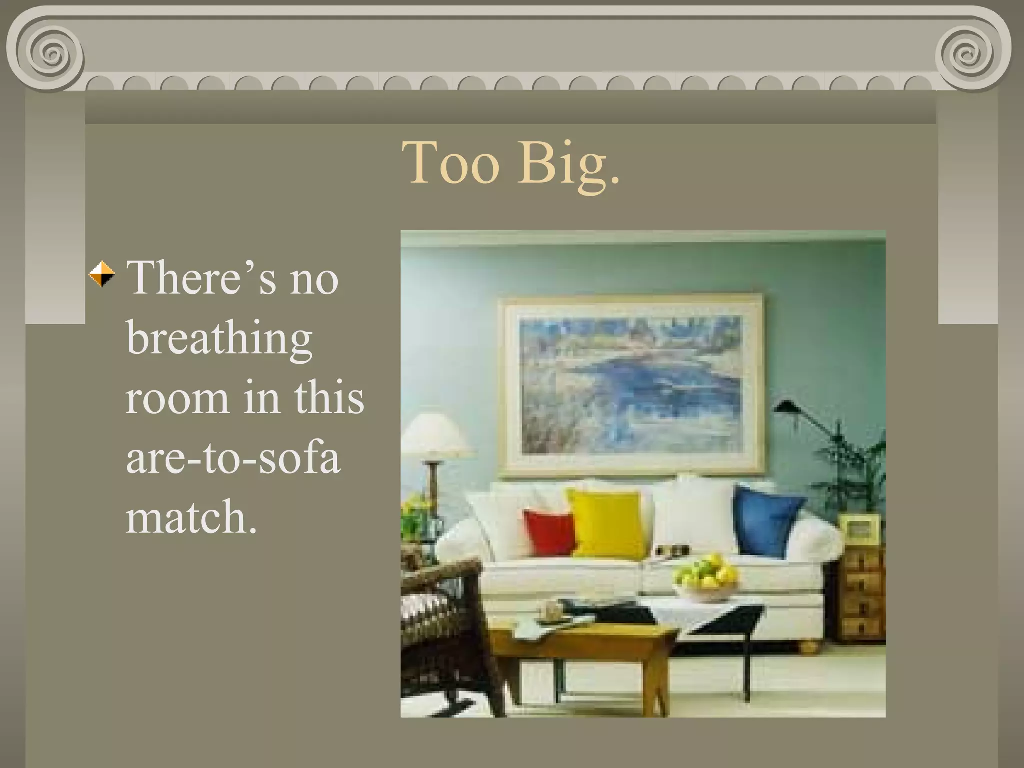 Too Big.
There’s no
breathing
room in this
are-to-sofa
match.
 