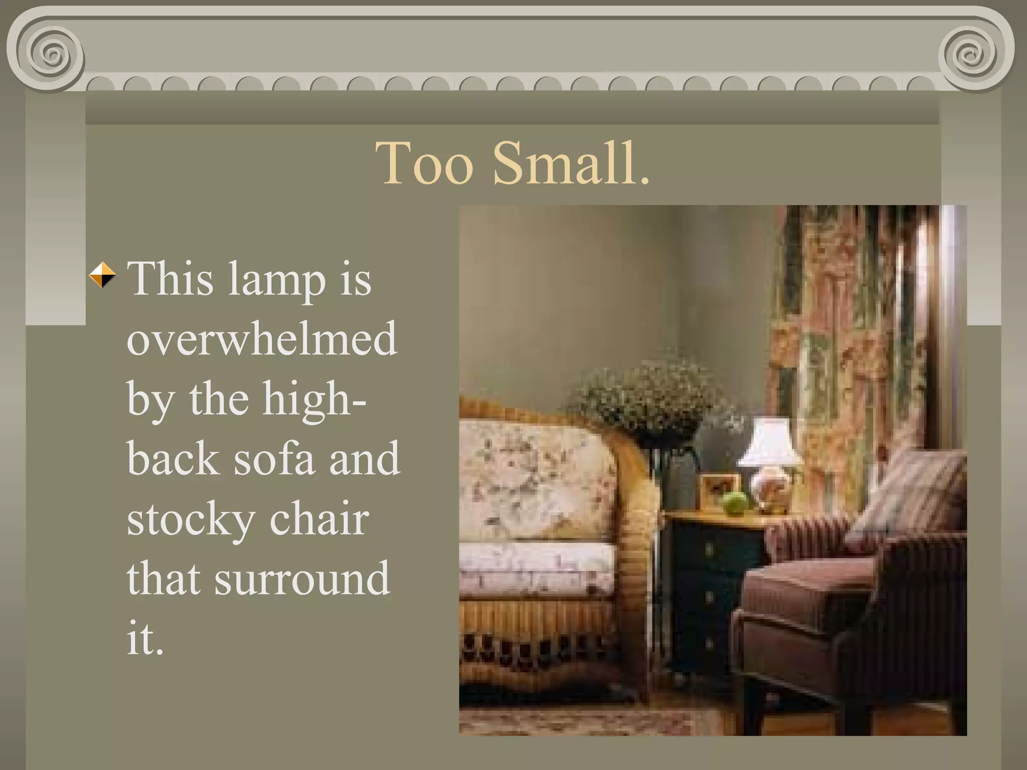 Too Small.
This lamp is
overwhelmed
by the high-
back sofa and
stocky chair
that surround
it.
 