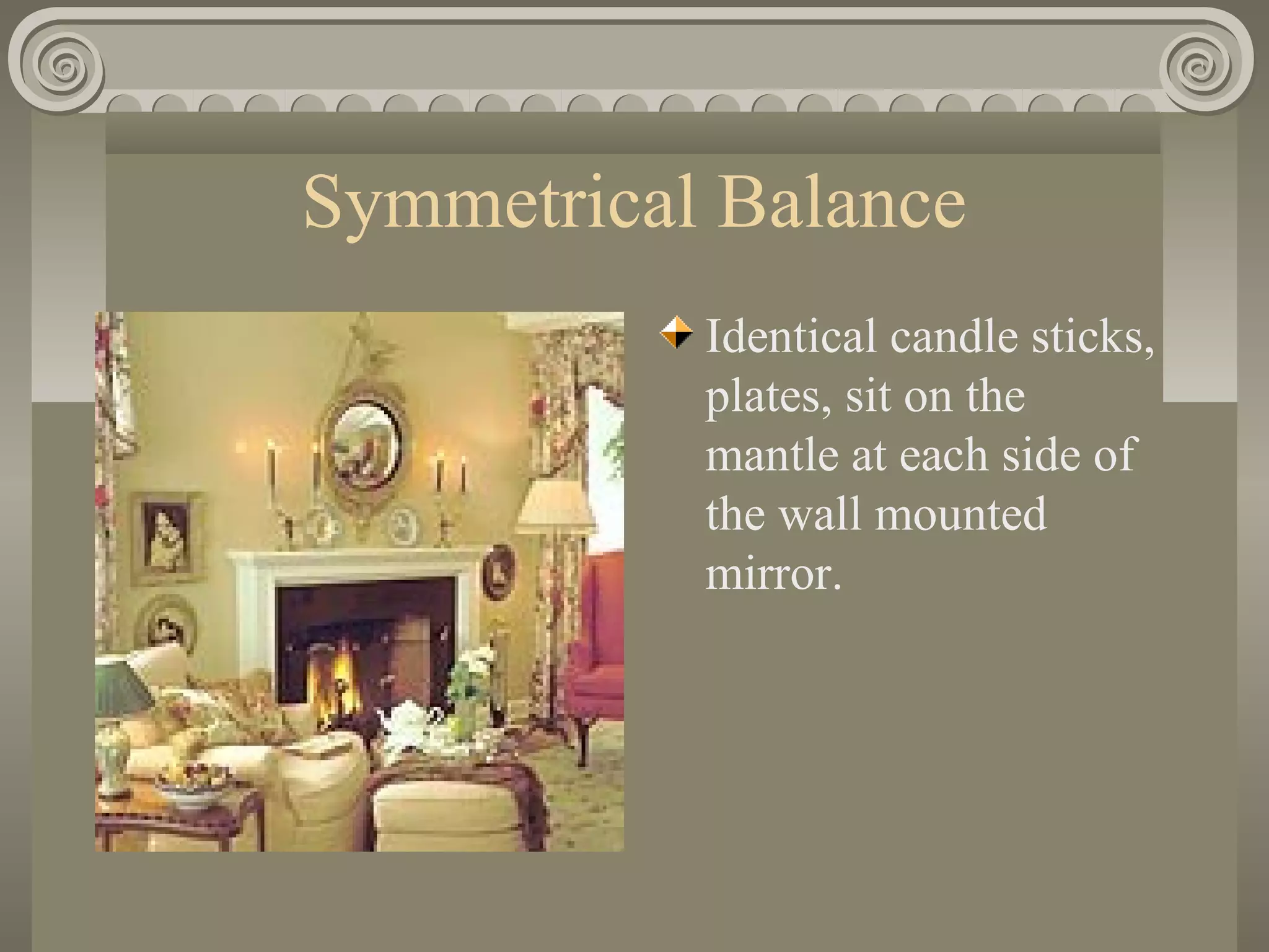 Symmetrical Balance
Identical candle sticks,
plates, sit on the
mantle at each side of
the wall mounted
mirror.
 