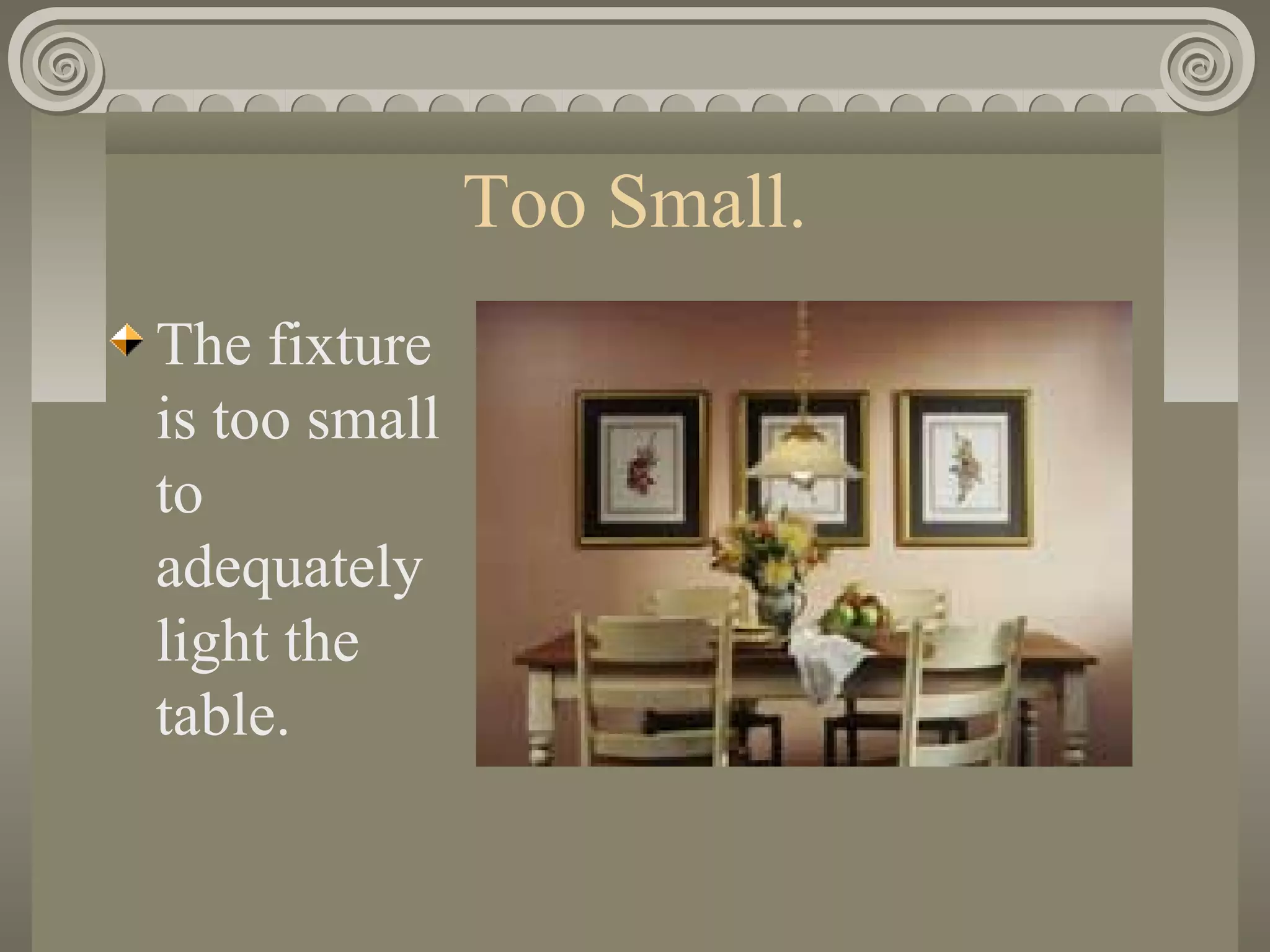 Too Small.
The fixture
is too small
to
adequately
light the
table.
 