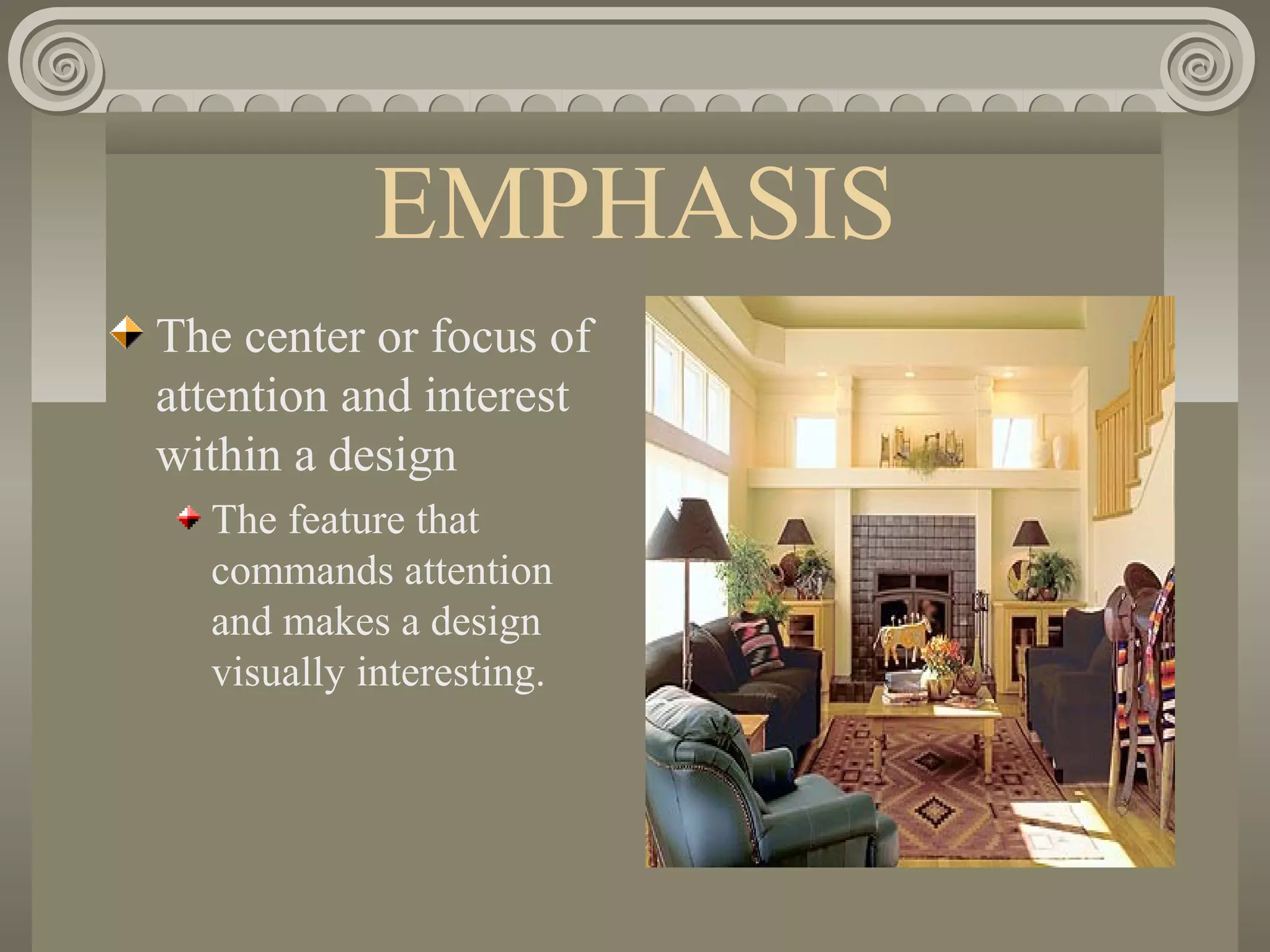 EMPHASIS
The center or focus of
attention and interest
within a design
The feature that
commands attention
and makes a design
visually interesting.
 
