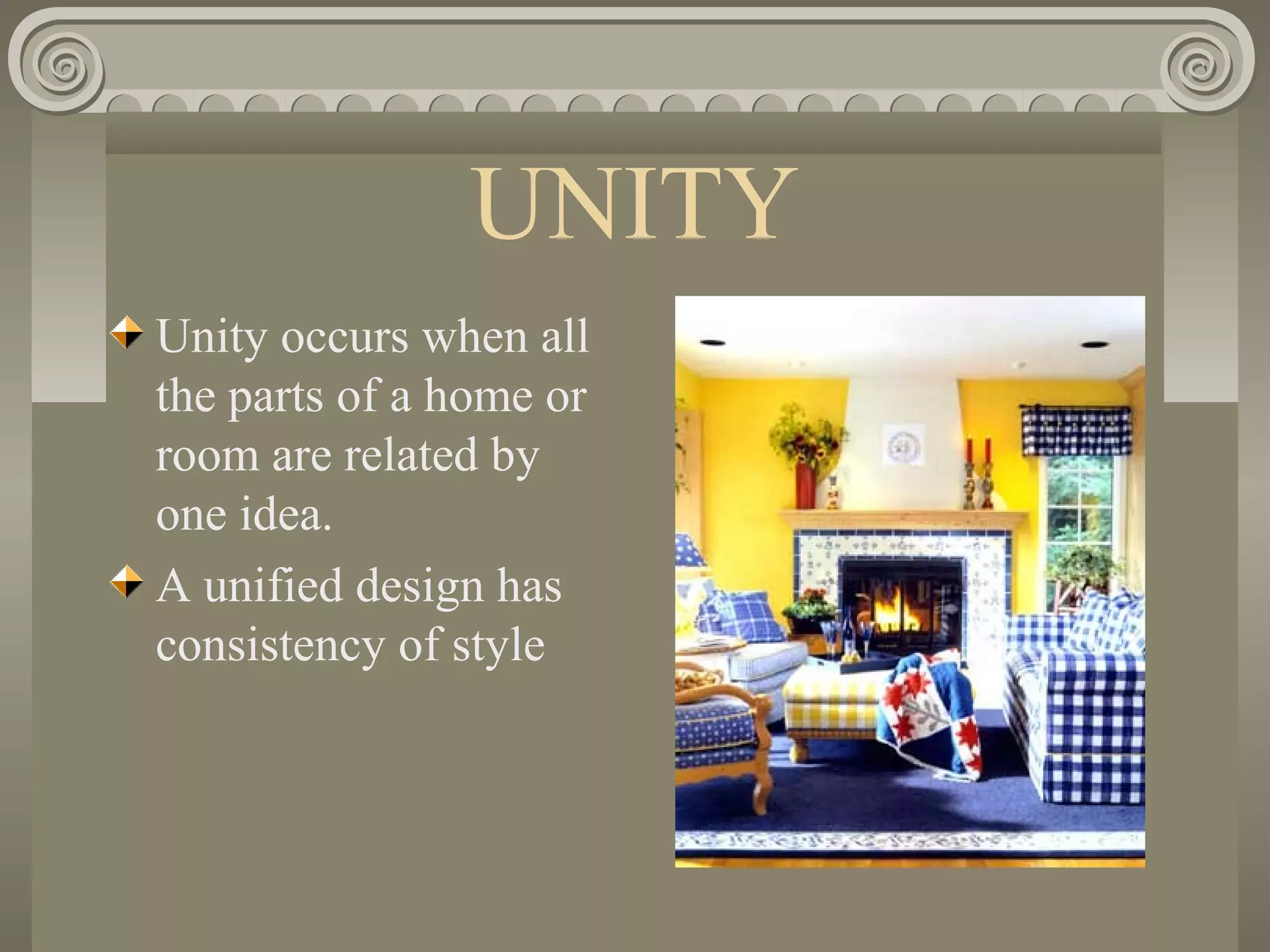 UNITY
Unity occurs when all
the parts of a home or
room are related by
one idea.
A unified design has
consistency of style
 