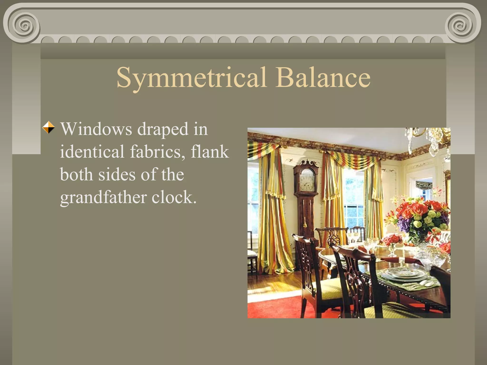 Symmetrical Balance
Windows draped in
identical fabrics, flank
both sides of the
grandfather clock.
 