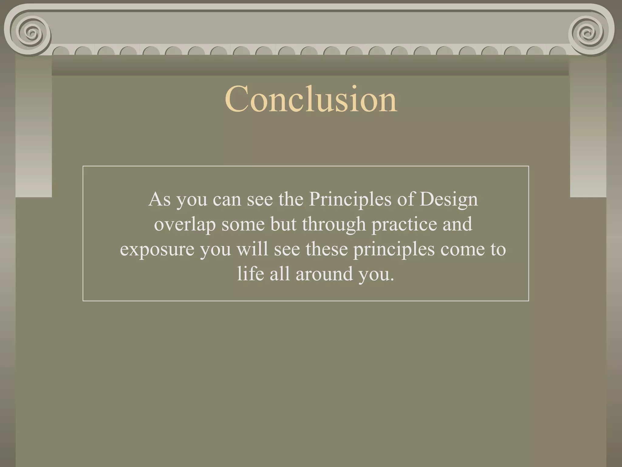 Conclusion
As you can see the Principles of Design
overlap some but through practice and
exposure you will see these principles come to
life all around you.
 