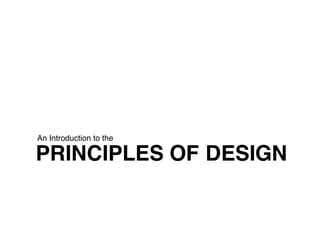 PRINCIPLES OF DESIGN
An Introduction to the
 
