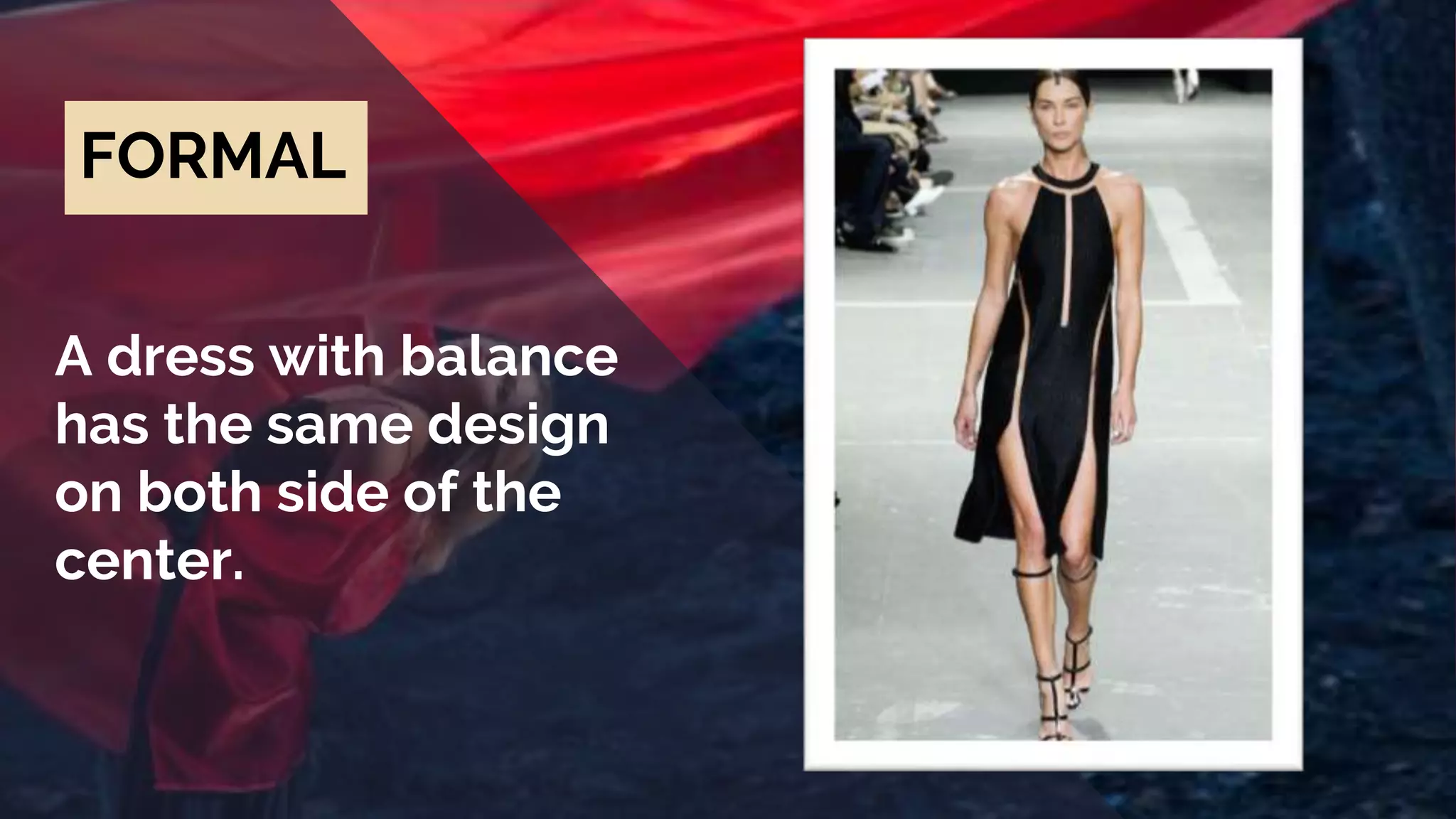 FORMAL
A dress with balance
has the same design
on both side of the
center.
 