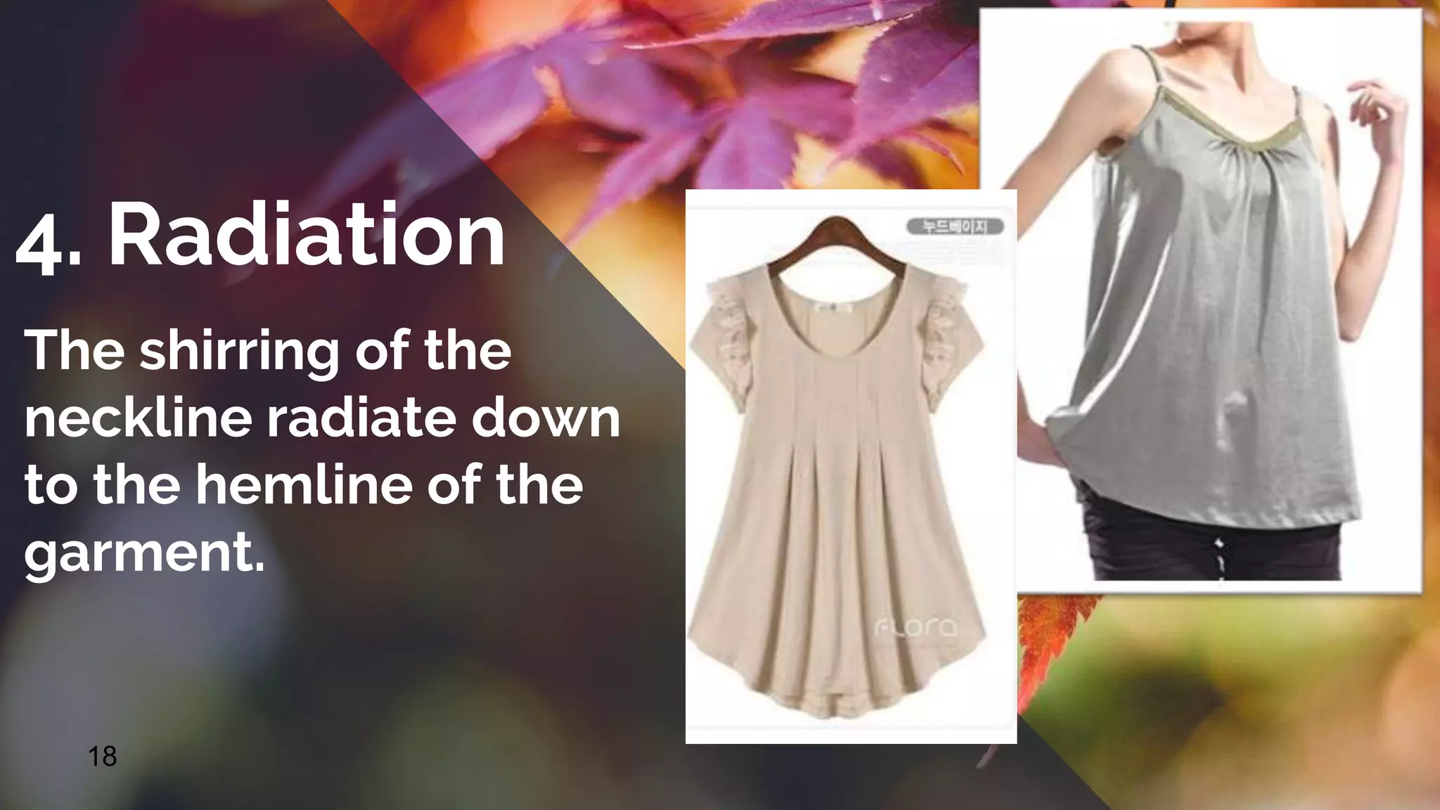 18
4. Radiation
The shirring of the
neckline radiate down
to the hemline of the
garment.
 