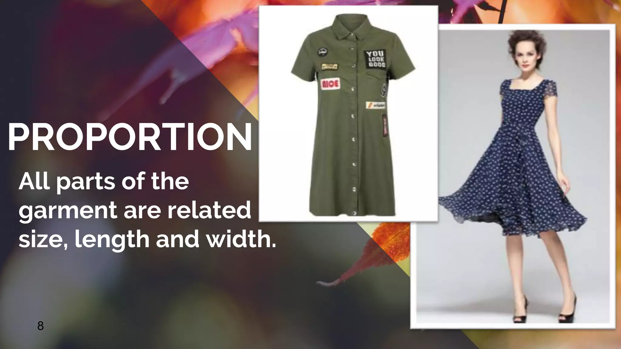 8
PROPORTION
All parts of the
garment are related in
size, length and width.
 