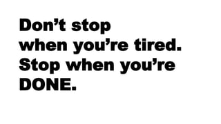 Don’t stop
when you’re tired.
Stop when you’re
DONE.
 