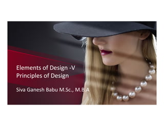 Elements of Design -V
Principles of Design
Elements of Design -V
Principles of Design
Siva Ganesh Babu M.Sc., M.B.A
 