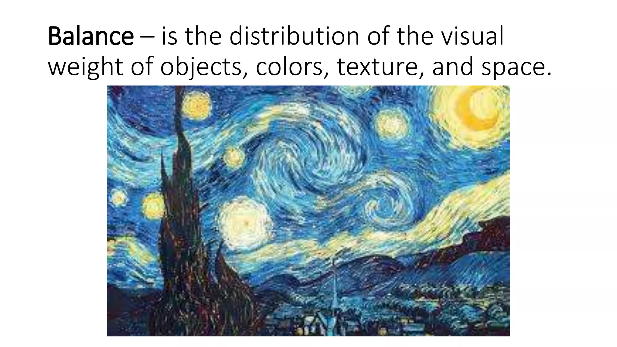 Balance – is the distribution of the visual
weight of objects, colors, texture, and space.
 