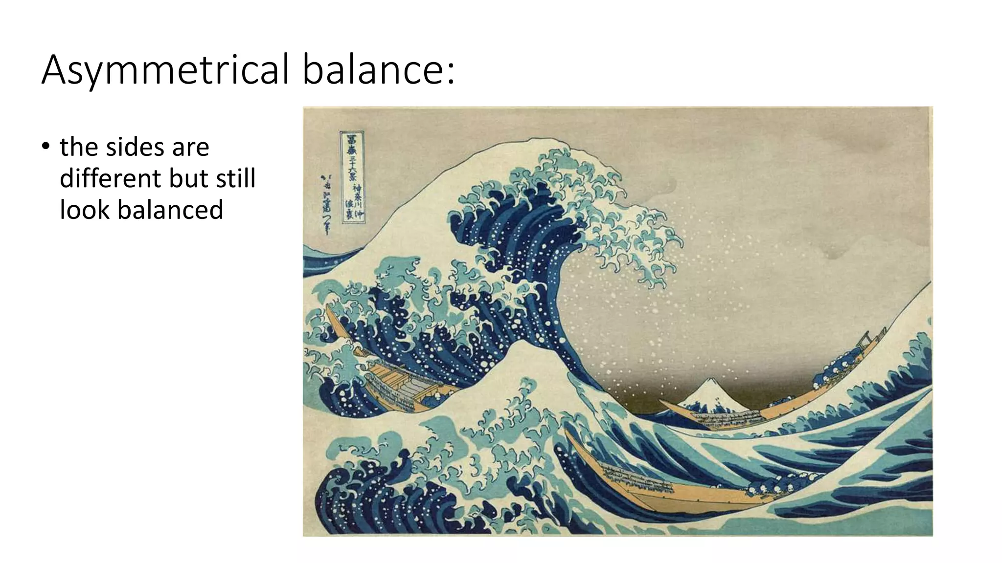 Asymmetrical balance:
• the sides are
different but still
look balanced
 