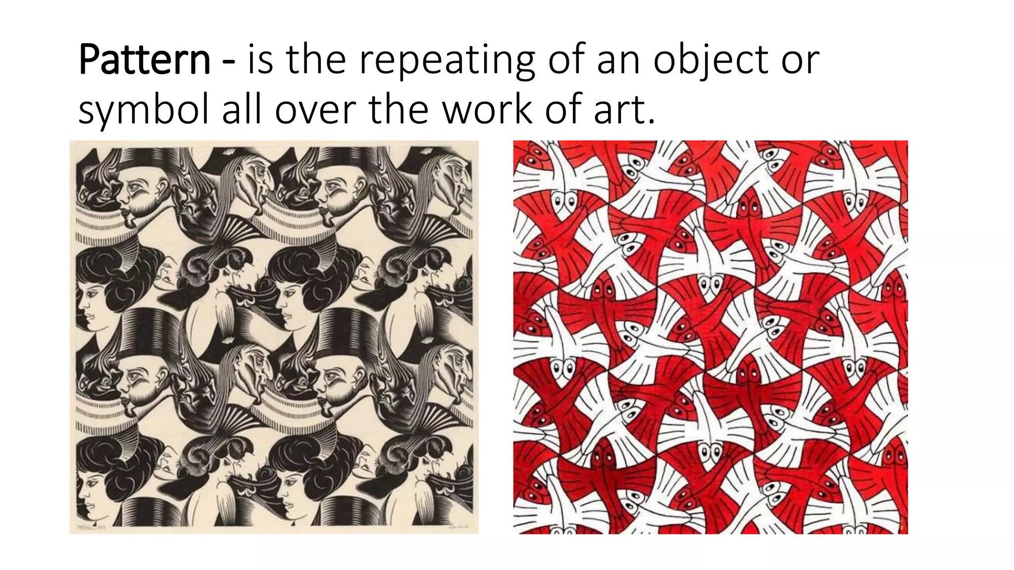 Pattern - is the repeating of an object or
symbol all over the work of art.
 