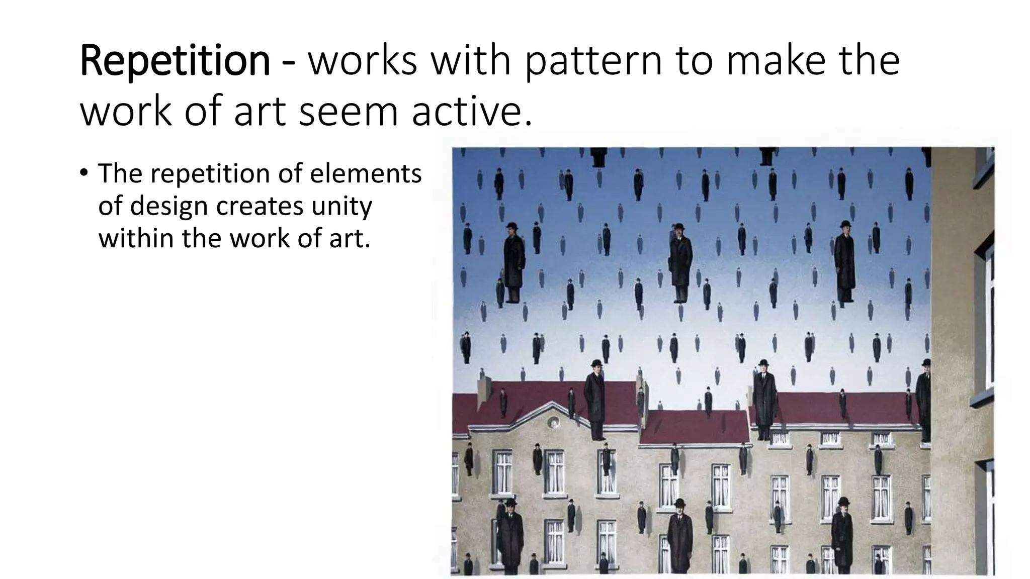 Repetition - works with pattern to make the
work of art seem active.
• The repetition of elements
of design creates unity
within the work of art.
 