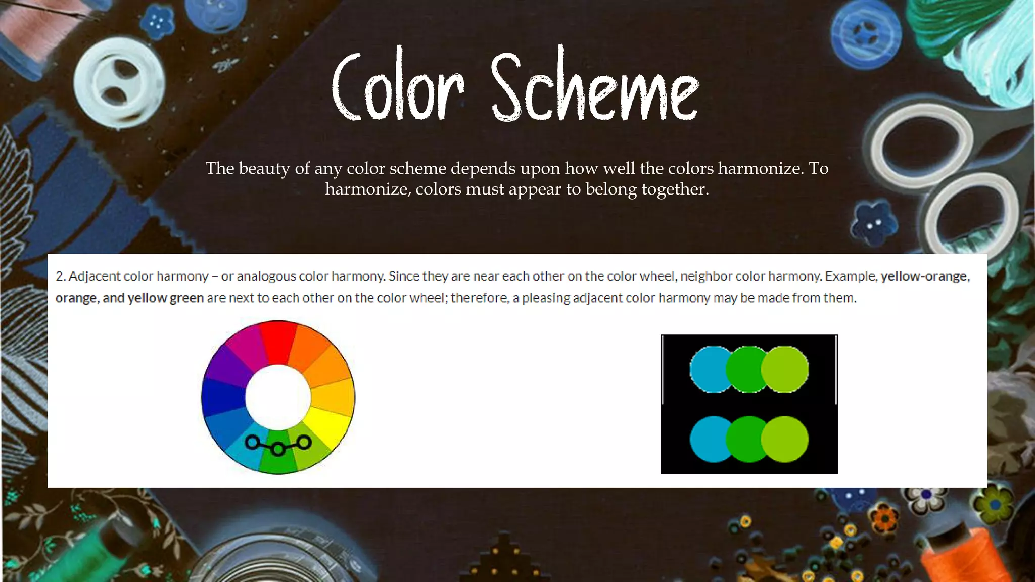 Color Scheme
The beauty of any color scheme depends upon how well the colors harmonize. To
harmonize, colors must appear to belong together.
 