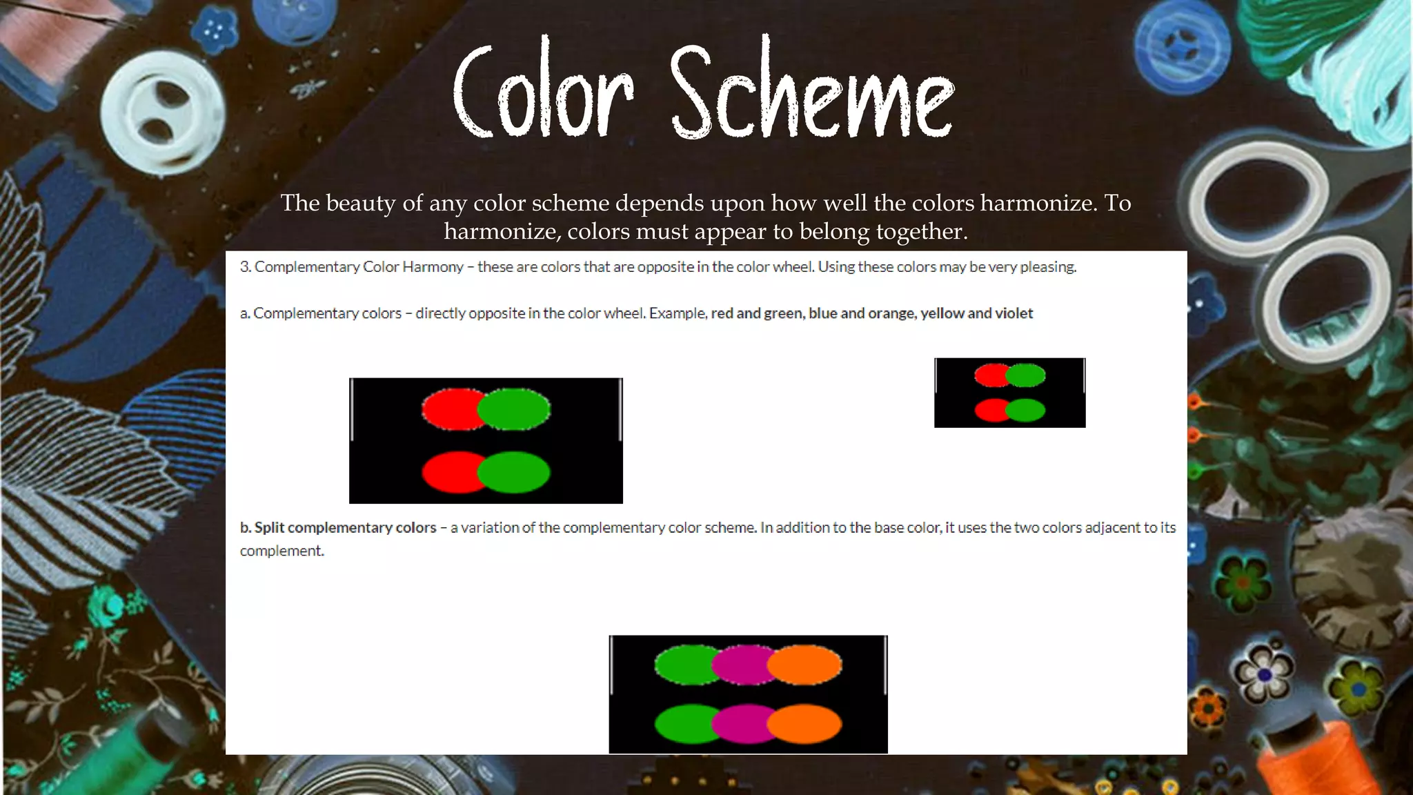 Color Scheme
The beauty of any color scheme depends upon how well the colors harmonize. To
harmonize, colors must appear to belong together.
 