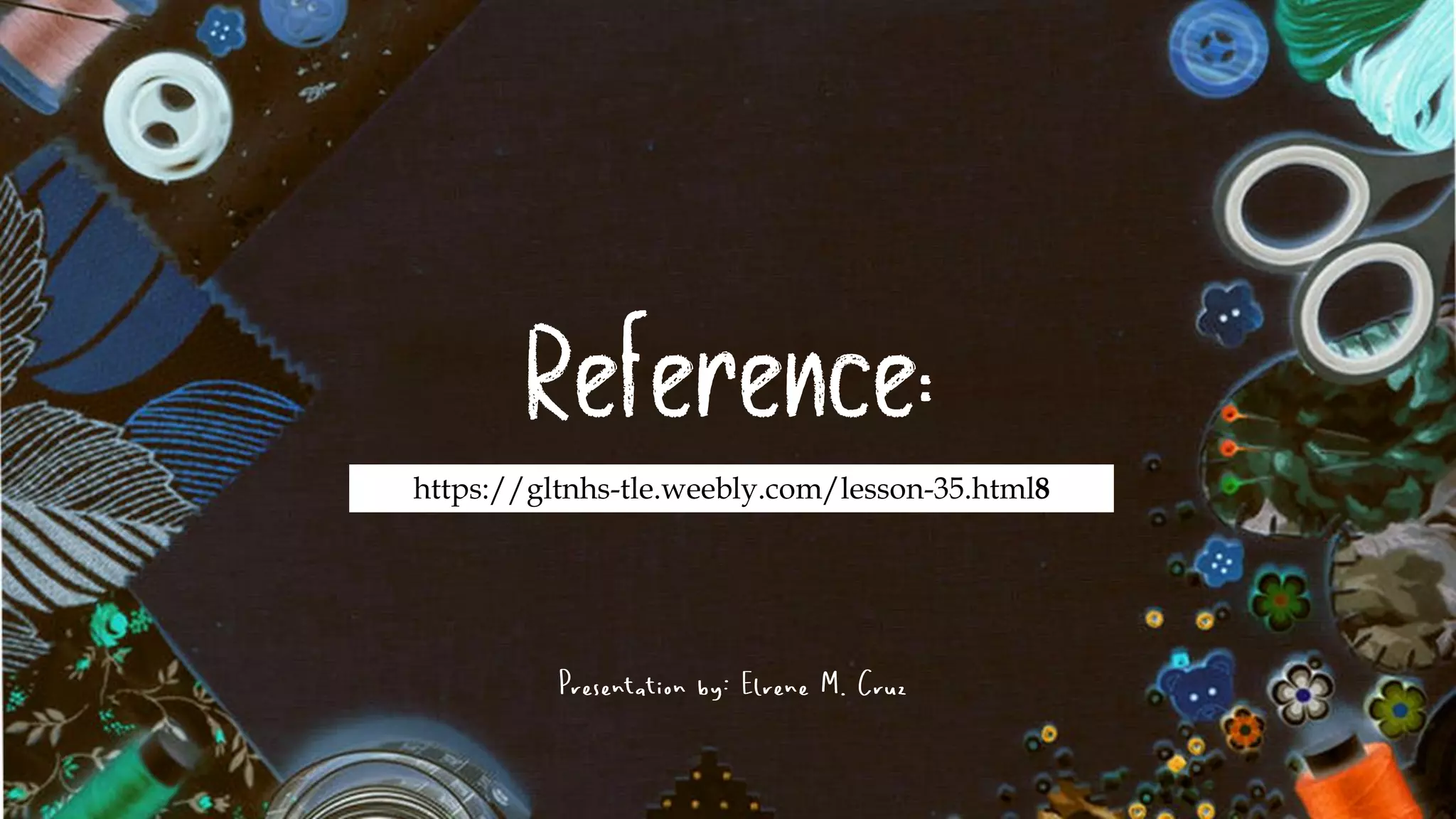 Reference:
https://gltnhs-tle.weebly.com/lesson-35.html8
Presentation by: Elrene M. Cruz
 