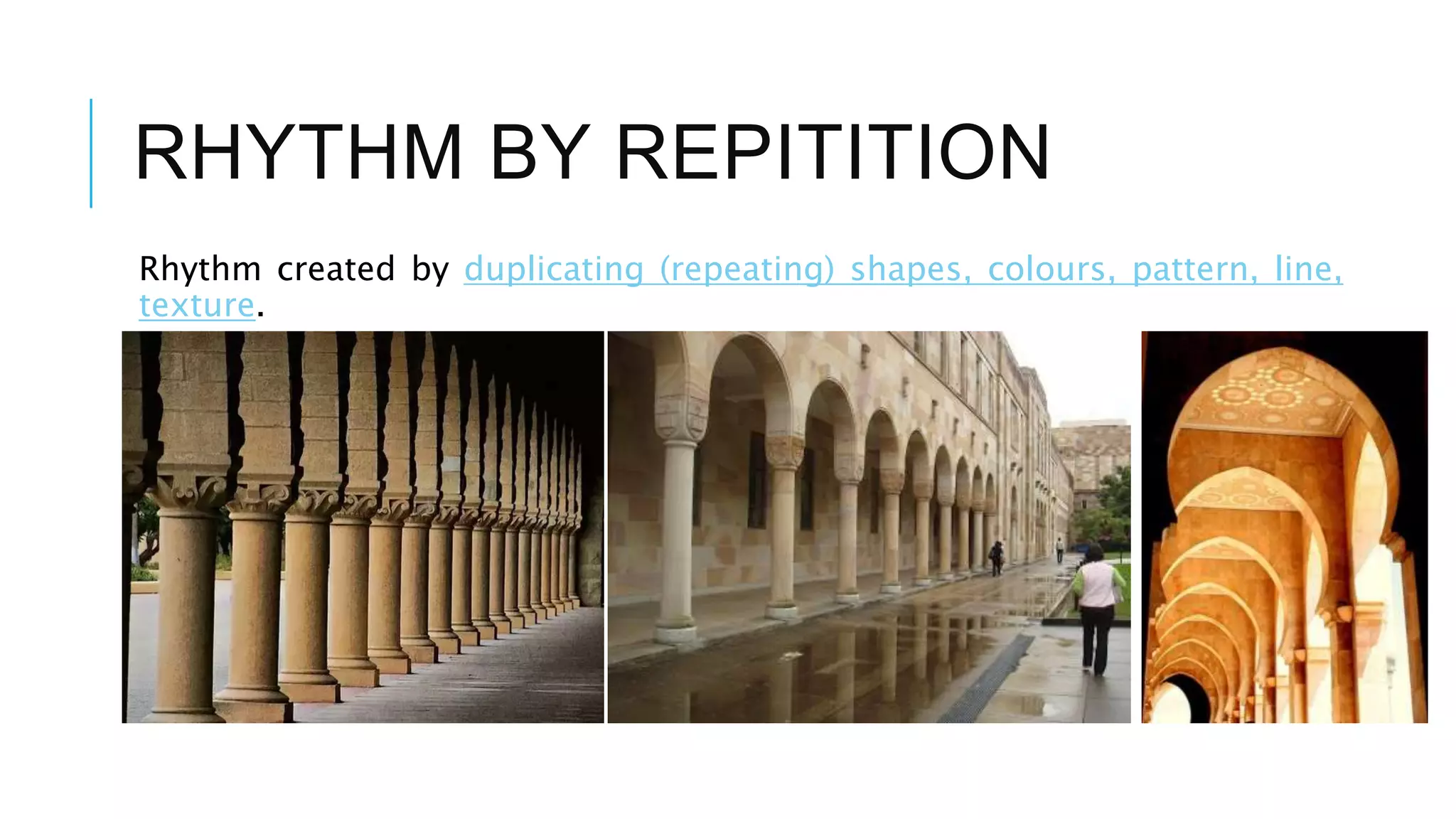 RHYTHM BY REPITITION
Rhythm created by duplicating (repeating) shapes, colours, pattern, line,
texture.
 