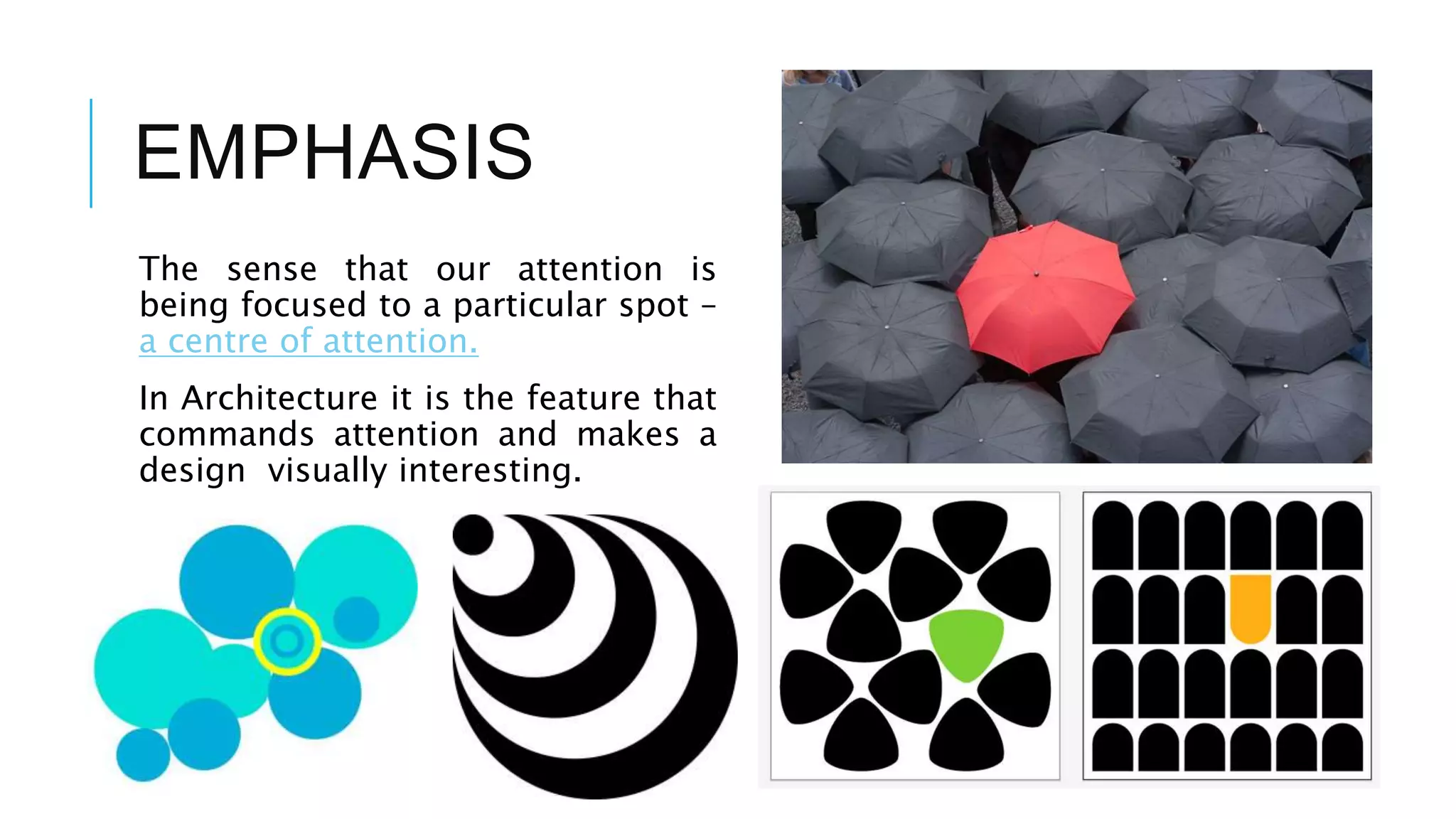 EMPHASIS
The sense that our attention is
being focused to a particular spot –
a centre of attention.
In Architecture it is the feature that
commands attention and makes a
design visually interesting.
 
