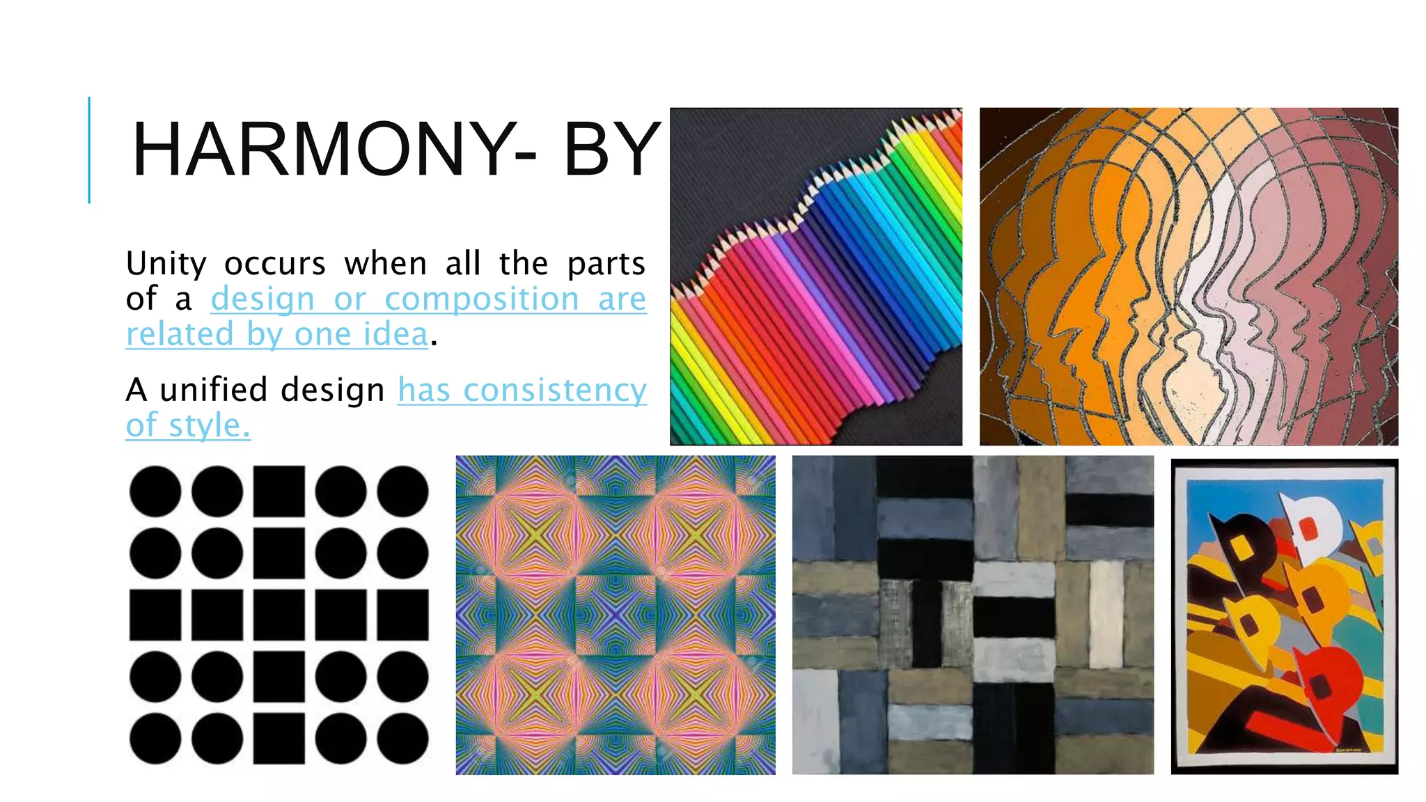 HARMONY- BY UNITY
Unity occurs when all the parts
of a design or composition are
related by one idea.
A unified design has consistency
of style.
 