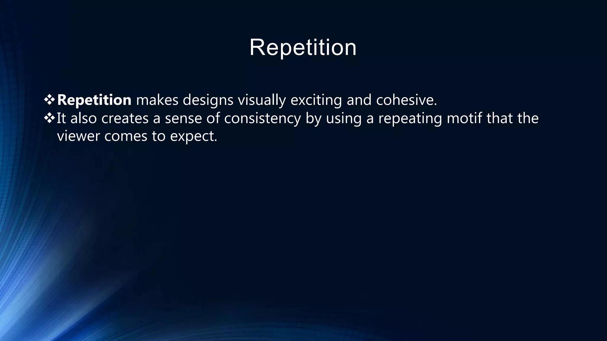Repetition
Repetition makes designs visually exciting and cohesive.
It also creates a sense of consistency by using a repeating motif that the
viewer comes to expect.
 