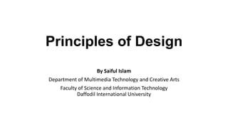 Principles of Design
By Saiful Islam
Department of Multimedia Technology and Creative Arts
Faculty of Science and Information Technology
Daffodil International University
 