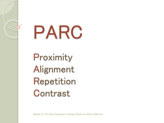 PARC
Proximity
Alignment
Repetition
Contrast
Based on The Non-Designers Design Book by Robin Williams
 