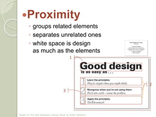Proximity
◦ related elements appear as a group
◦ separates unrelated elements
◦ white space is design
as much as the elements
1
2
3
Based on The Non-Designers Design Book by Robin Williams
 