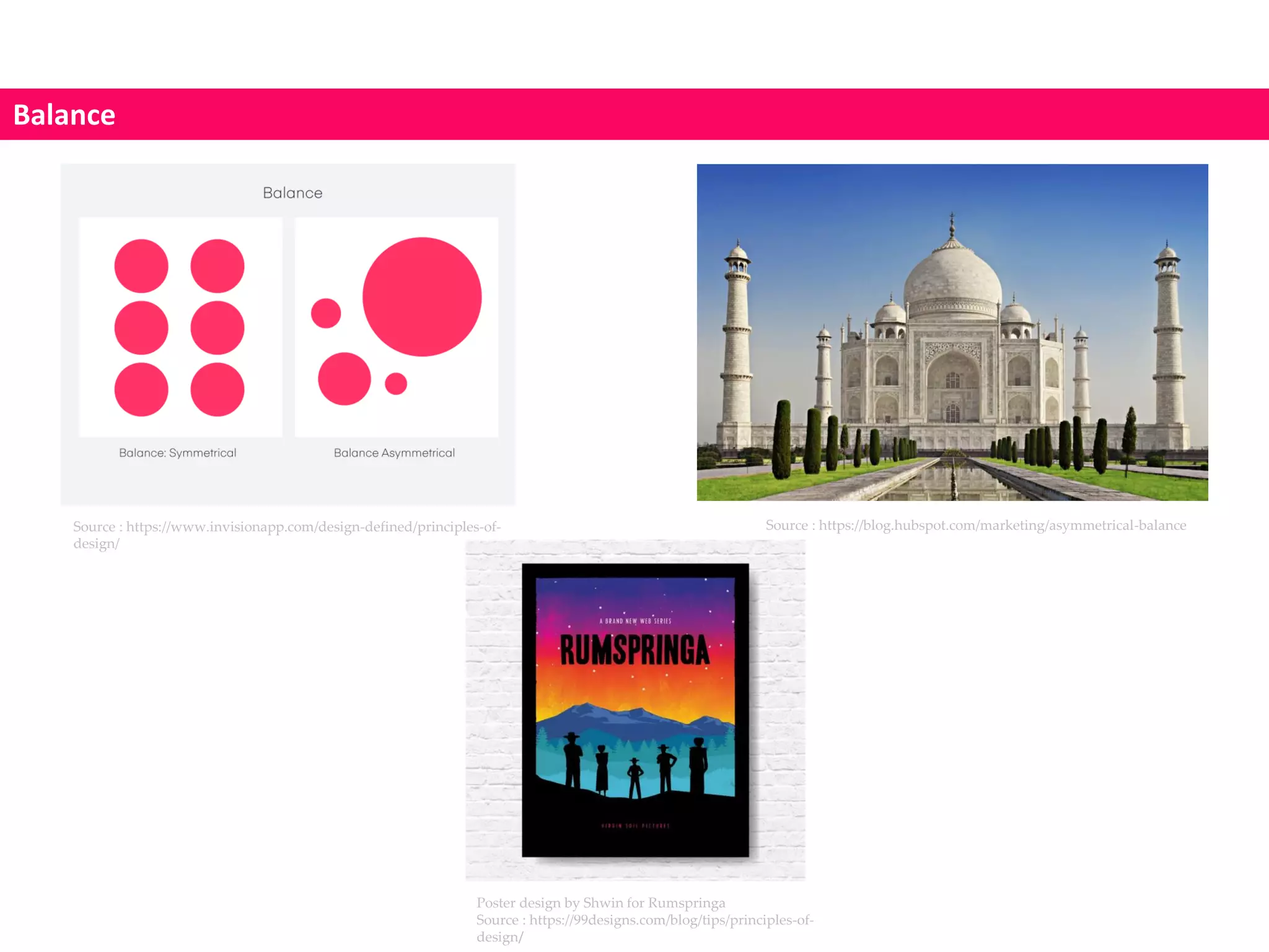 Balance
Poster design by Shwin for Rumspringa
Source : https://99designs.com/blog/tips/principles-of-
design/
Source : https://www.invisionapp.com/design-defined/principles-of-
design/
Source : https://blog.hubspot.com/marketing/asymmetrical-balance
 