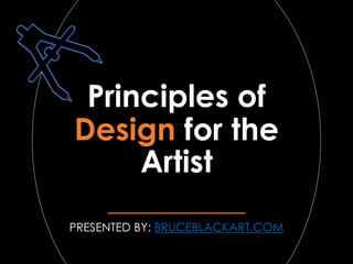 Principles of
Design for the
Artist
PRESENTED BY: BRUCEBLACKART.COM
 