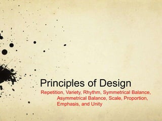 Principles of Design Repetition, Variety, Rhythm, Symmetrical Balance,       	Asymmetrical Balance, Scale, Proportion, 	Emphasis, and Unity 