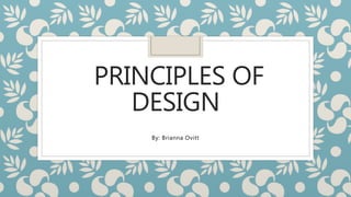 PRINCIPLES OF
DESIGN
By: Brianna Ovitt
 
