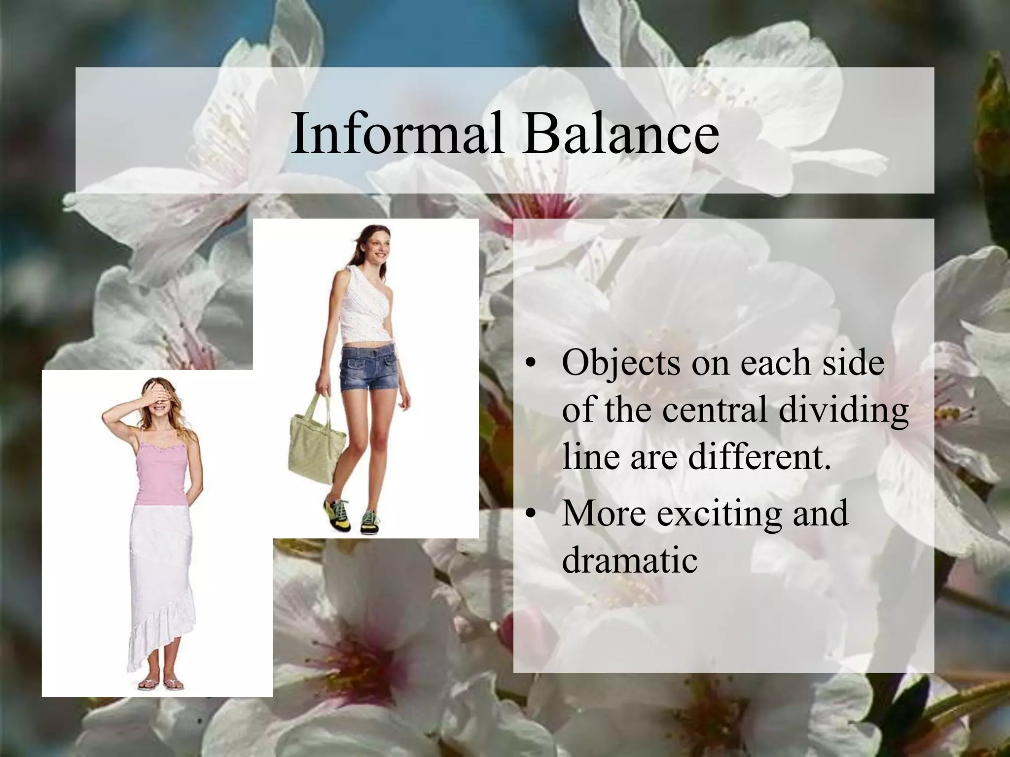 Informal Balance
• Objects on each side
of the central dividing
line are different.
• More exciting and
dramatic
 