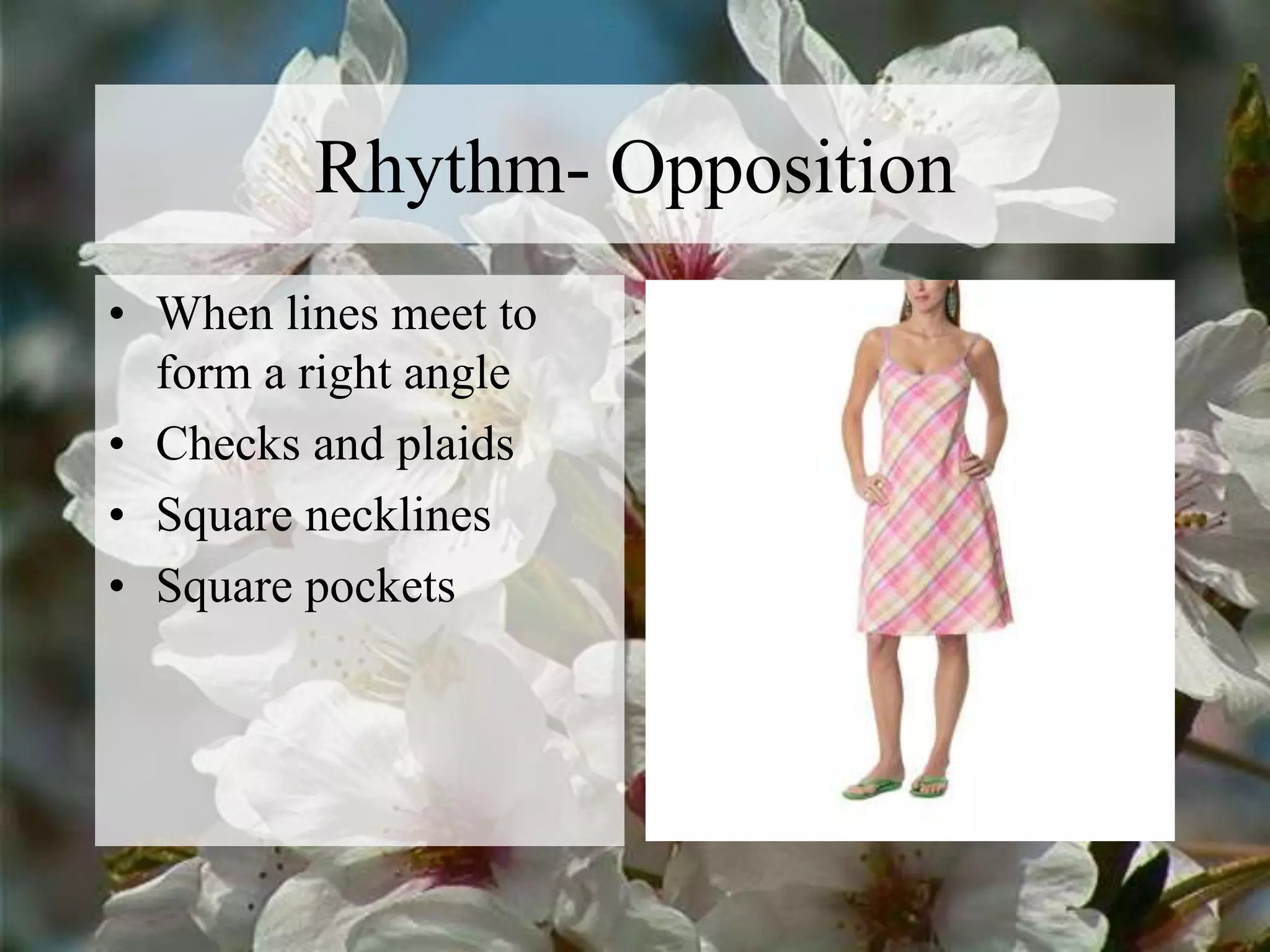Rhythm- Opposition
• When lines meet to
form a right angle
• Checks and plaids
• Square necklines
• Square pockets
 