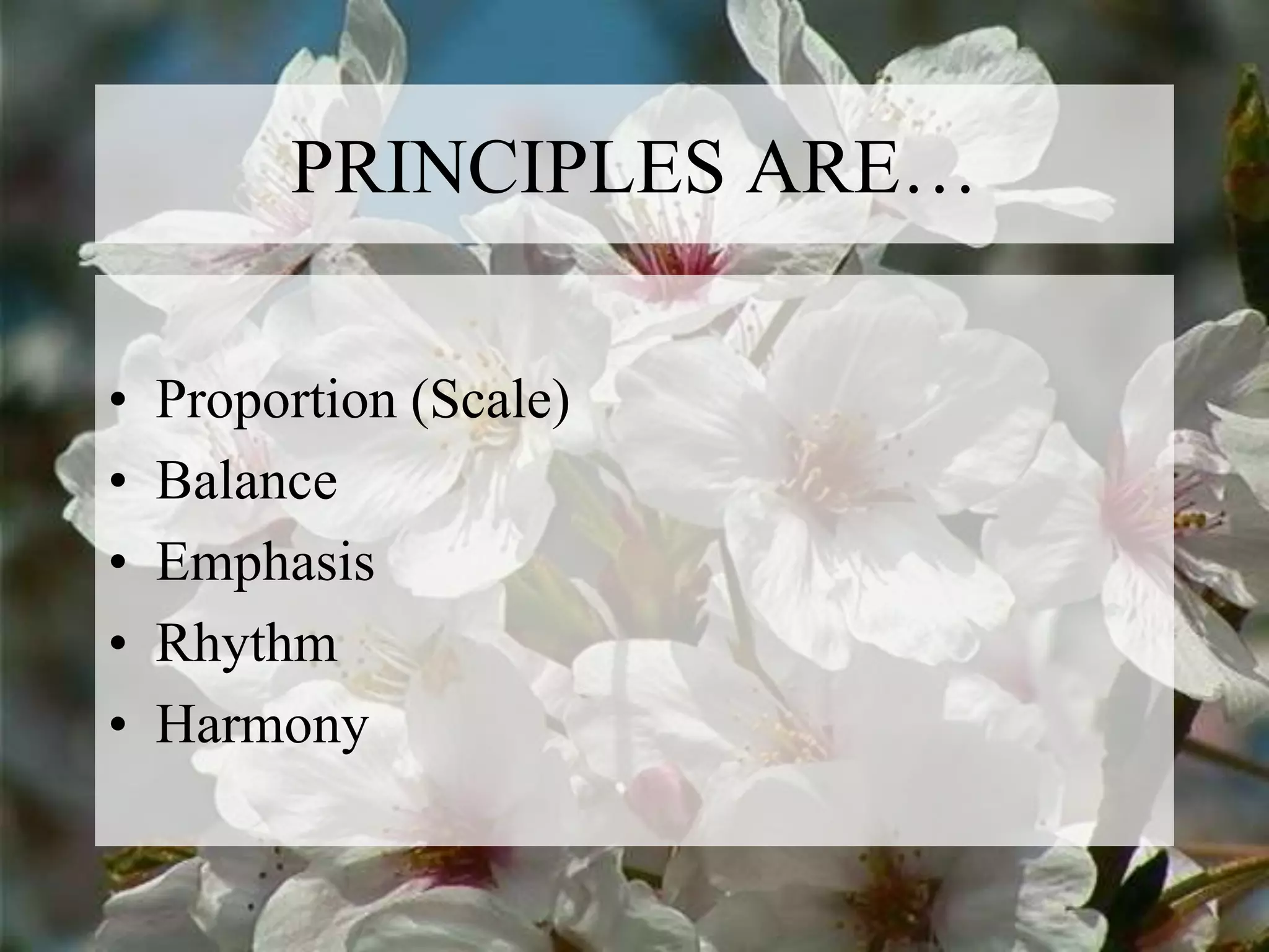 PRINCIPLES ARE…
• Proportion (Scale)
• Balance
• Emphasis
• Rhythm
• Harmony
 
