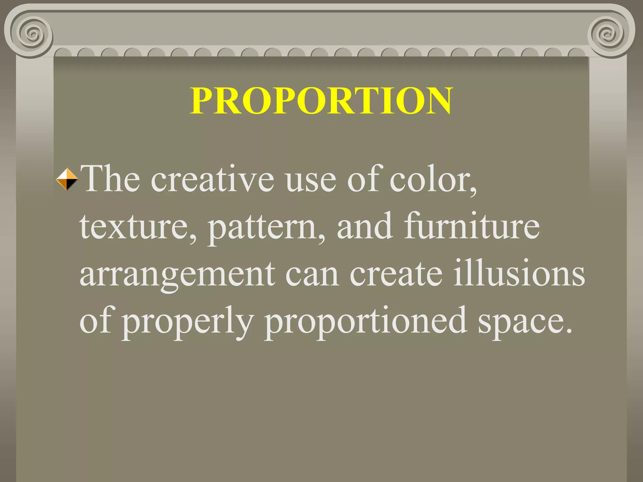 PROPORTION
The creative use of color,
texture, pattern, and furniture
arrangement can create illusions
of properly proportioned space.
 